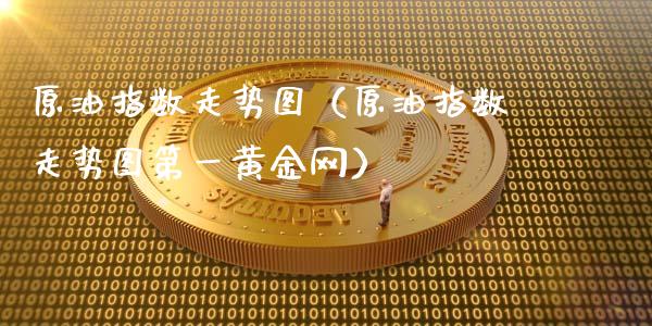 原油指数走势图(原油指数走势图第一黄金网)_黄金期货_第1张_期货投资网 原油指数走势图(原油指数走势图第一黄金网)_https://www.cqckcrrc.com_黄金期货_第1张