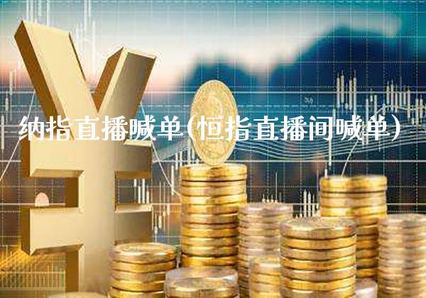 纳指直播喊单(恒指直播间喊单)_https://www.cqckcrrc.com_原油期货_第1张