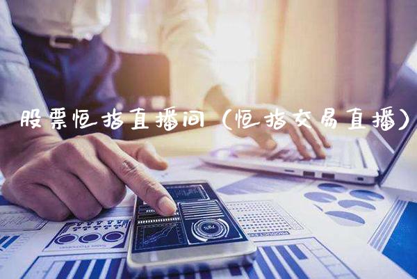 股票恒指直播间（恒指交易直播）_https://www.cqckcrrc.com_恒生指数_第1张