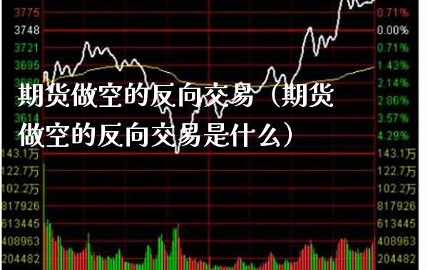 期货做空的反向交易（期货做空的反向交易是什么）_https://www.cqckcrrc.com_道指直播_第1张