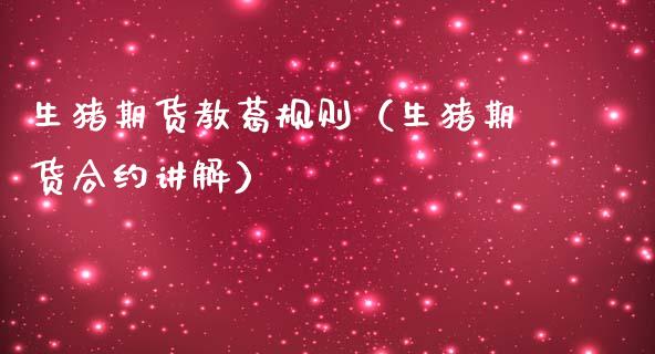 生猪期货教葛规则（生猪期货合约讲解）_https://www.cqckcrrc.com_原油期货_第1张
