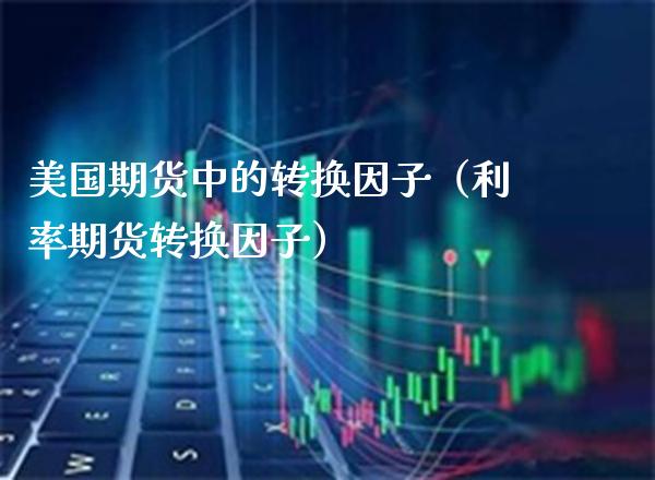 美国期货中的转换因子（利率期货转换因子）_https://www.cqckcrrc.com_恒生指数_第1张