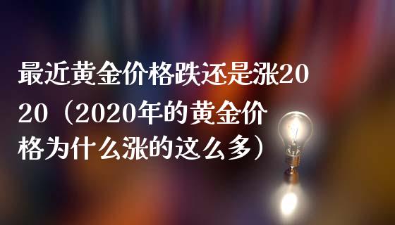 最近黄金价格跌还是涨2020（2020年的黄金价格为什么涨的这么多）_https://www.cqckcrrc.com_纳指直播_第1张