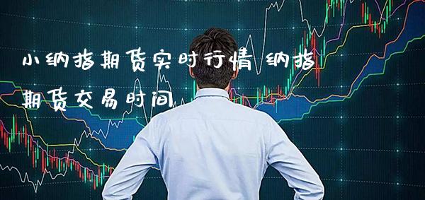 小纳指期货实时行情 纳指期货交易时间_https://www.cqckcrrc.com_纳指直播_第1张