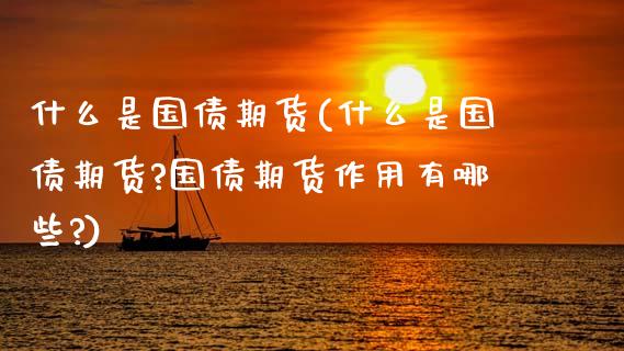 什么是国债期货(什么是国债期货?国债期货作用有哪些?)_道指直播_第1张_期货投资网 什么是国债期货(什么是国债期货?国债期货作用有哪些?)_https://www.cqckcrrc.com_道指直播_第1张