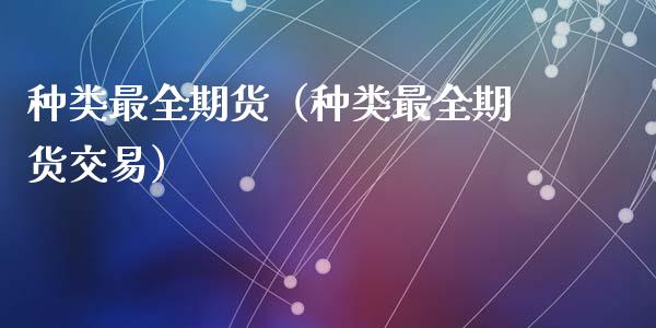 种类最全期货(种类最全期货交易)_原油期货_第1张_期货投资网 种类最全期货(种类最全期货交易)_https://www.cqckcrrc.com_原油期货_第1张