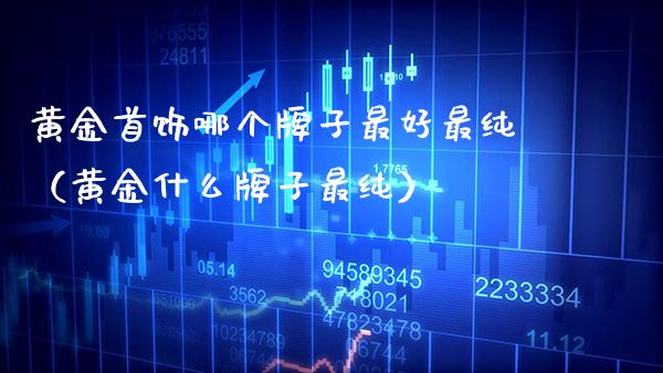 黄金首饰哪个牌子最好最纯(黄金什么牌子最纯)_恒生指数_第1张_期货投资网 黄金首饰哪个牌子最好最纯(黄金什么牌子最纯)_https://www.cqckcrrc.com_恒生指数_第1张