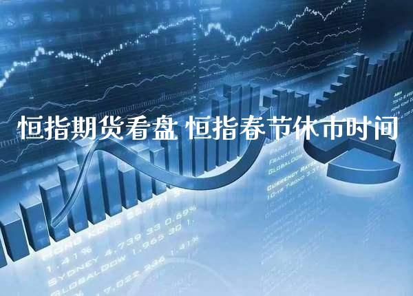 恒指期货看盘 恒指春节休市时间_https://www.cqckcrrc.com_纳指直播_第1张