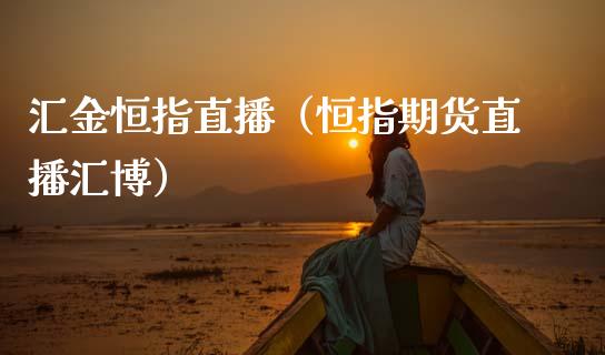 汇金恒指直播(恒指期货直播汇博)_恒生指数_第1张_期货投资网 汇金恒指直播(恒指期货直播汇博)_https://www.cqckcrrc.com_恒生指数_第1张