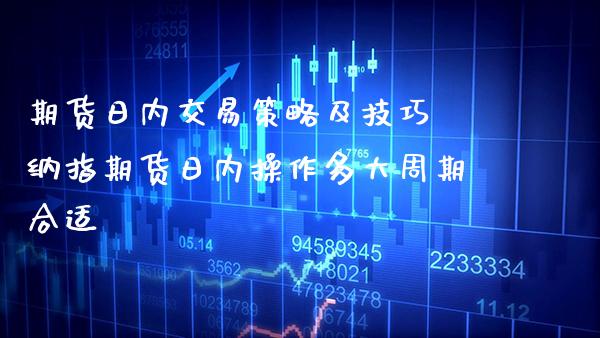 期货日内交易策略及技巧 纳指期货日内操作多大周期合适_纳指直播_第1张_期货投资网 期货日内交易策略及技巧 纳指期货日内操作多大周期合适_https://www.cqckcrrc.com_纳指直播_第1张