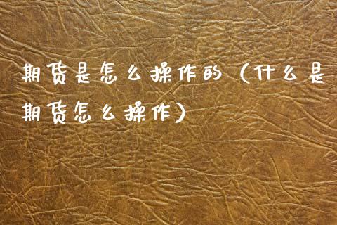 期货是怎么操作的（什么是期货怎么操作）_https://www.cqckcrrc.com_纳指直播_第1张