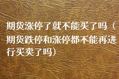 期货涨停了就不能买了吗(期货跌停和涨停都不能再进行买卖了吗)_期货直播_第1张_期货投资网 期货涨停了就不能买了吗(期货跌停和涨停都不能再进行买卖了吗)_https://www.cqckcrrc.com_期货直播_第1张