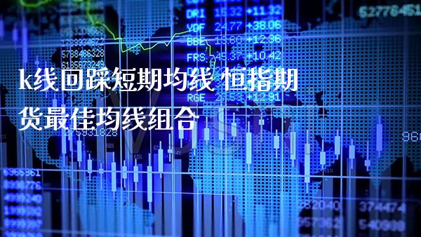 k线回踩短期均线 恒指期货最佳均线组合_原油期货_第1张_期货投资网 k线回踩短期均线 恒指期货最佳均线组合_https://www.cqckcrrc.com_原油期货_第1张