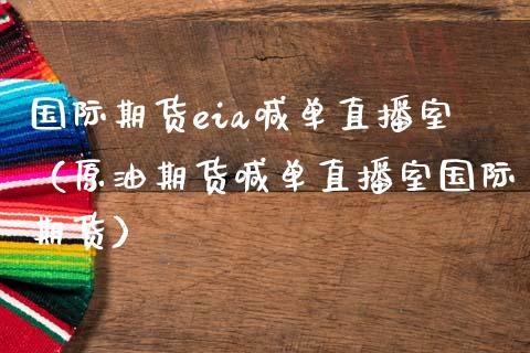 国际期货eia喊单直播室（原油期货喊单直播室国际期货）_https://www.cqckcrrc.com_道指直播_第1张