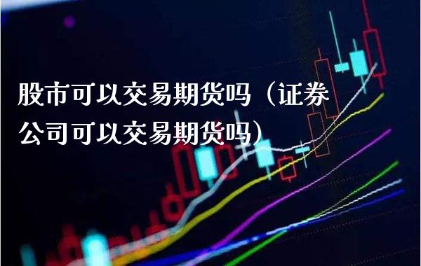 股市可以交易期货吗(证券公司可以交易期货吗)_基金理财_第1张_期货投资网 股市可以交易期货吗(证券公司可以交易期货吗)_https://www.cqckcrrc.com_基金理财_第1张