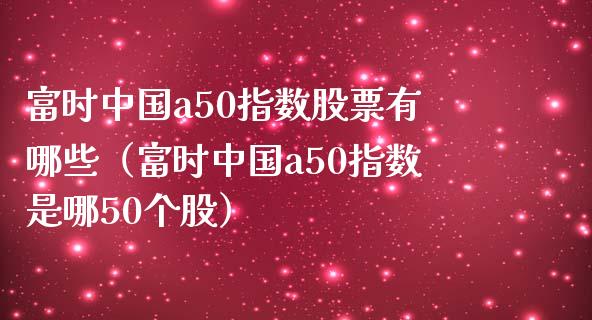 富时中国a50指数股票有哪些(富时中国a50指数是哪50个股)_恒生指数_第1张_期货投资网 富时中国a50指数股票有哪些(富时中国a50指数是哪50个股)_https://www.cqckcrrc.com_恒生指数_第1张