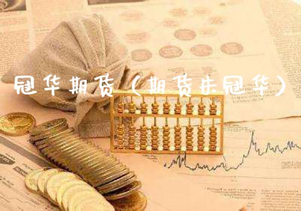 冠华期货(期货朱冠华)_期货理财_第1张_期货投资网 冠华期货(期货朱冠华)_https://www.cqckcrrc.com_期货理财_第1张