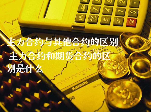 主力合约与其他合约的区别 主力合约和期货合约的区别是什么_黄金期货_第1张_期货投资网 主力合约与其他合约的区别 主力合约和期货合约的区别是什么_https://www.cqckcrrc.com_黄金期货_第1张