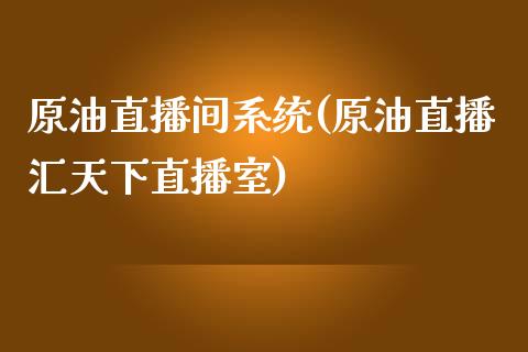 原油直播间系统(原油直播汇天下直播室)_https://www.cqckcrrc.com_原油期货_第1张