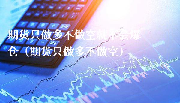 期货只做多不做空就不会爆仓(期货只做多不做空)_纳指直播_第1张_期货投资网 期货只做多不做空就不会爆仓(期货只做多不做空)_https://www.cqckcrrc.com_纳指直播_第1张