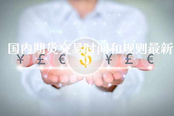 国内期货交易时间和规则最新_黄金期货_第1张_期货投资网 国内期货交易时间和规则最新_https://www.cqckcrrc.com_黄金期货_第1张