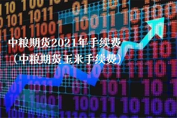 中粮期货2021年手续费(中粮期货玉米手续费)_期货直播_第1张_期货投资网 中粮期货2021年手续费(中粮期货玉米手续费)_https://www.cqckcrrc.com_期货直播_第1张