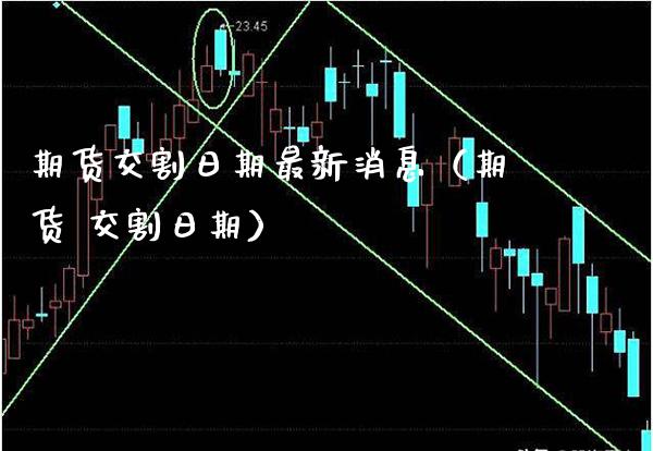 期货交割日期最新消息（期货 交割日期）_https://www.cqckcrrc.com_财经要闻_第1张