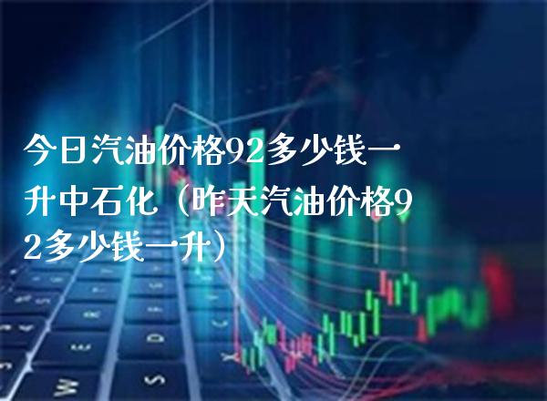 今日汽油价格92多少钱一升中石化(昨天汽油价格92多少钱一升)_纳指直播_第1张_期货投资网 今日汽油价格92多少钱一升中石化(昨天汽油价格92多少钱一升)_https://www.cqckcrrc.com_纳指直播_第1张