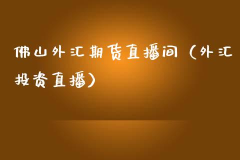 佛山外汇期货直播间(外汇投资直播)_国际期货_第1张_期货投资网 佛山外汇期货直播间(外汇投资直播)_https://www.cqckcrrc.com_国际期货_第1张