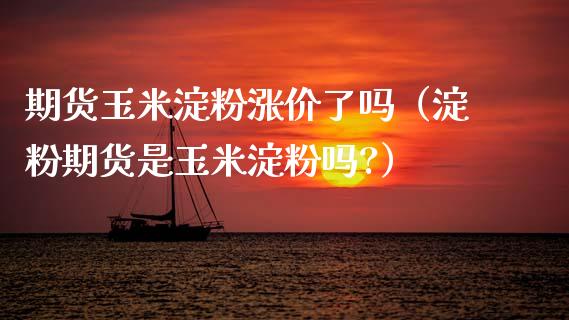 期货玉米淀粉涨价了吗(淀粉期货是玉米淀粉吗?)_财经要闻_第1张_期货投资网 期货玉米淀粉涨价了吗(淀粉期货是玉米淀粉吗?)_https://www.cqckcrrc.com_财经要闻_第1张