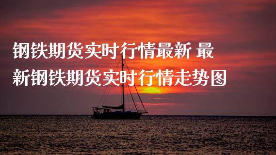 钢铁期货实时行情最新 最新钢铁期货实时行情走势图_黄金期货_第1张_期货投资网 钢铁期货实时行情最新 最新钢铁期货实时行情走势图_https://www.cqckcrrc.com_黄金期货_第1张