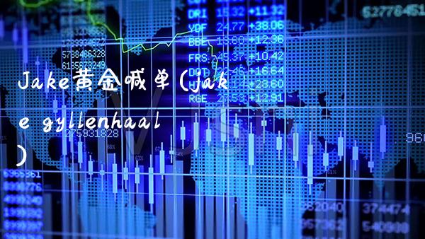 Jake黄金喊单(jake gyllenhaal)_https://www.cqckcrrc.com_原油期货_第1张