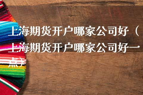 上海期货开户哪家公司好(上海期货开户哪家公司好一点)_纳指直播_第1张_期货投资网 上海期货开户哪家公司好(上海期货开户哪家公司好一点)_https://www.cqckcrrc.com_纳指直播_第1张