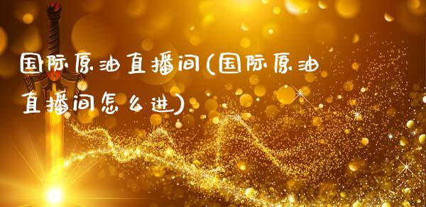 国际原油直播间(国际原油直播间怎么进)_原油期货_第1张_期货投资网 国际原油直播间(国际原油直播间怎么进)_https://www.cqckcrrc.com_原油期货_第1张