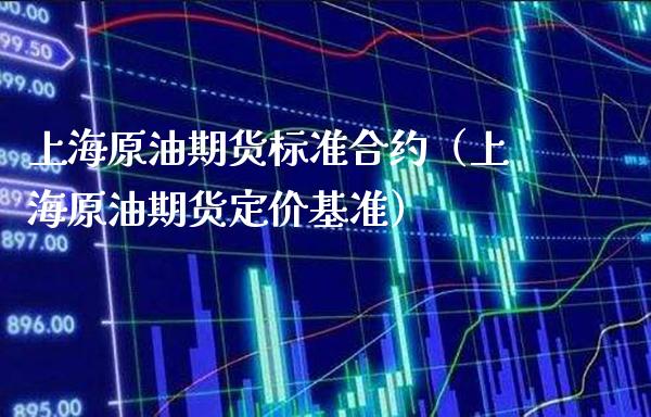 上海原油期货标准合约（上海原油期货定价基准）_https://www.cqckcrrc.com_原油期货_第1张