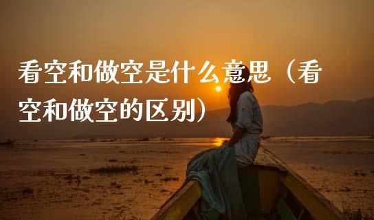 看空和做空是什么意思（看空和做空的区别）_https://www.cqckcrrc.com_恒生指数_第1张