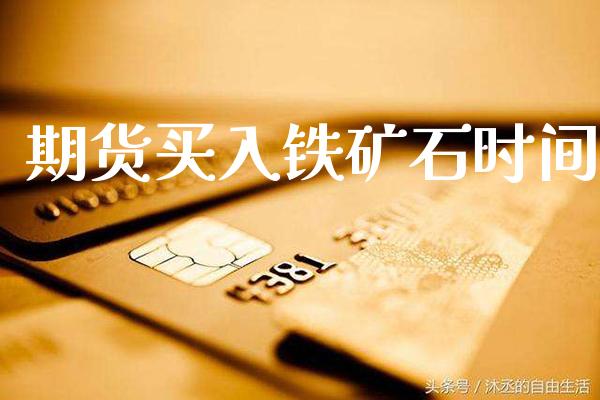 期货买入铁矿石时间_https://www.cqckcrrc.com_道指直播_第1张