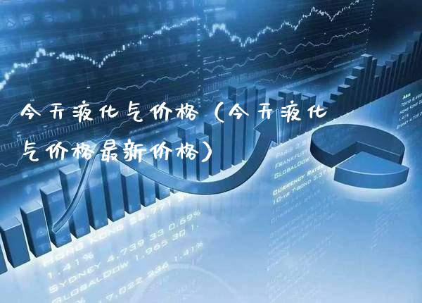 今天液化气价格（今天液化气价格最新价格）_https://www.cqckcrrc.com_道指直播_第1张
