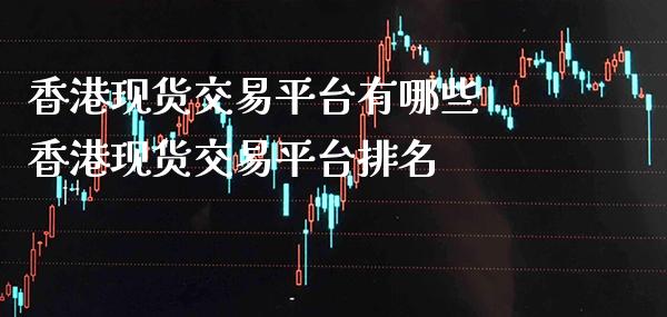 香港现货交易平台有哪些 香港现货交易平台排名_恒生指数_第1张_期货投资网 香港现货交易平台有哪些 香港现货交易平台排名_https://www.cqckcrrc.com_恒生指数_第1张