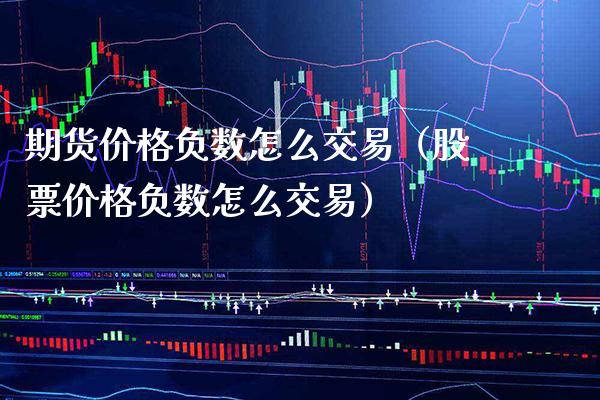 期货价格负数怎么交易(股票价格负数怎么交易)_期货知识_第1张_期货投资网 期货价格负数怎么交易(股票价格负数怎么交易)_https://www.cqckcrrc.com_期货知识_第1张