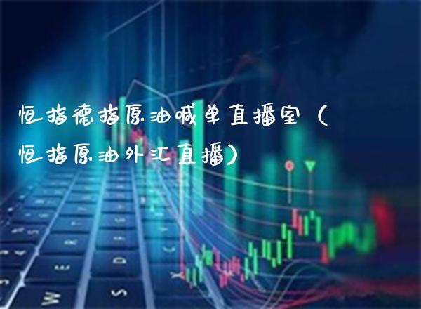 恒指德指原油喊单直播室（恒指原油外汇直播）_https://www.cqckcrrc.com_恒生指数_第1张