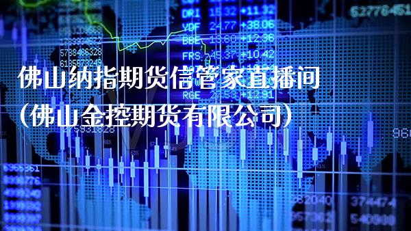 佛山纳指期货信管家直播间(佛山金控期货有限公司)_原油期货_第1张_期货投资网 佛山纳指期货信管家直播间(佛山金控期货有限公司)_https://www.cqckcrrc.com_原油期货_第1张