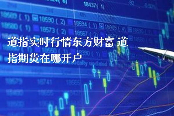 道指实时行情东方财富 道指期货在哪开户_https://www.cqckcrrc.com_道指直播_第1张