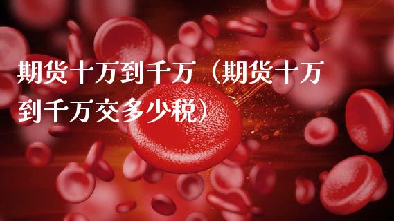 期货十万到千万（期货十万到千万交多少税）_https://www.cqckcrrc.com_恒生指数_第1张