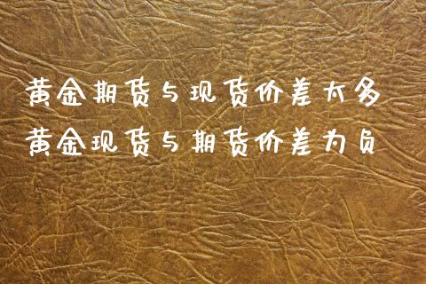 黄金期货与现货价差太多 黄金现货与期货价差为负_https://www.cqckcrrc.com_黄金期货_第1张