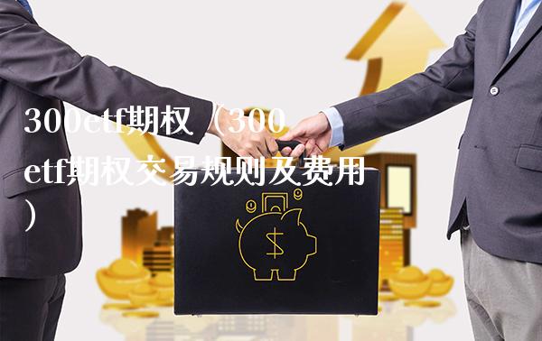 300etf期权（300etf期权交易规则及费用）_https://www.cqckcrrc.com_黄金期货_第1张