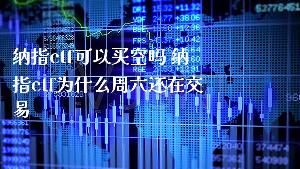 纳指etf可以买空吗 纳指etf为什么周六还在交易_纳指直播_第1张_期货投资网 纳指etf可以买空吗 纳指etf为什么周六还在交易_https://www.cqckcrrc.com_纳指直播_第1张