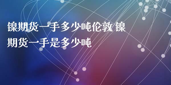 镍期货一手多少吨伦敦 镍期货一手是多少吨_黄金期货_第1张_期货投资网 镍期货一手多少吨伦敦 镍期货一手是多少吨_https://www.cqckcrrc.com_黄金期货_第1张