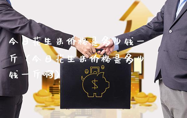 今日花生米价格是多少钱一斤(今日花生米价格是多少钱一斤啊)_恒生指数_第1张_期货投资网 今日花生米价格是多少钱一斤(今日花生米价格是多少钱一斤啊)_https://www.cqckcrrc.com_恒生指数_第1张