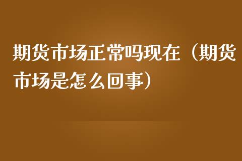 期货市场正常吗现在(期货市场是怎么回事)_原油期货_第1张_期货投资网 期货市场正常吗现在(期货市场是怎么回事)_https://www.cqckcrrc.com_原油期货_第1张